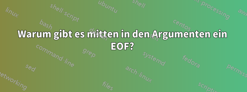 Warum gibt es mitten in den Argumenten ein EOF?