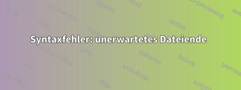 Syntaxfehler: unerwartetes Dateiende 