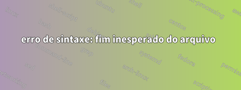 erro de sintaxe: fim inesperado do arquivo 