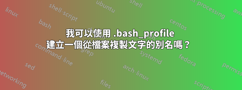 我可以使用 .bash_profile 建立一個從檔案複製文字的別名嗎？ 