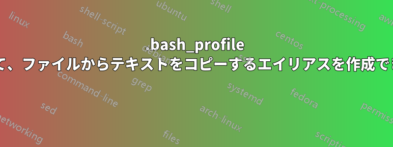 .bash_profile を使用して、ファイルからテキストをコピーするエイリアスを作成できますか? 