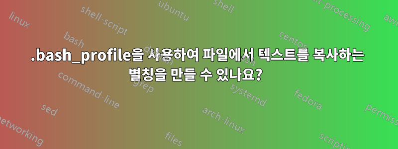 .bash_profile을 사용하여 파일에서 텍스트를 복사하는 별칭을 만들 수 있나요? 