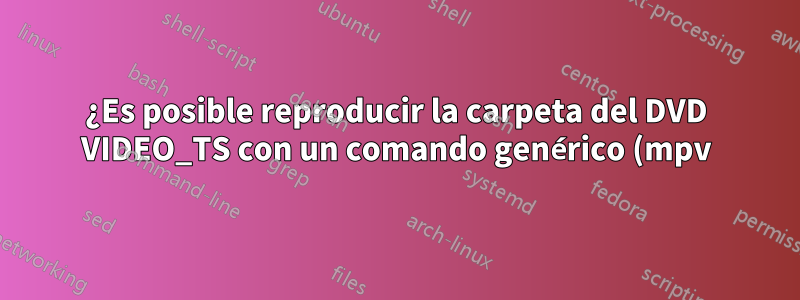 ¿Es posible reproducir la carpeta del DVD VIDEO_TS con un comando genérico (mpv)?