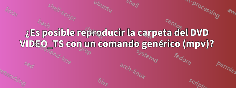 ¿Es posible reproducir la carpeta del DVD VIDEO_TS con un comando genérico (mpv)?
