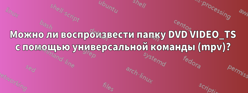 Можно ли воспроизвести папку DVD VIDEO_TS с помощью универсальной команды (mpv)?