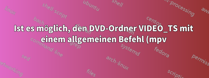 Ist es möglich, den DVD-Ordner VIDEO_TS mit einem allgemeinen Befehl (mpv) abzuspielen?