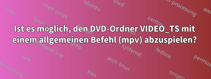 Ist es möglich, den DVD-Ordner VIDEO_TS mit einem allgemeinen Befehl (mpv) abzuspielen?