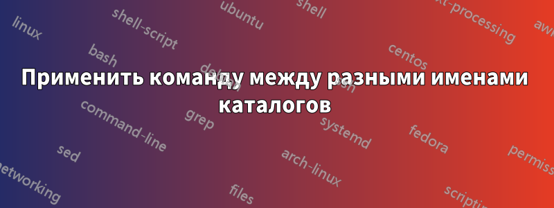 Применить команду между разными именами каталогов