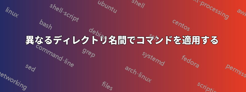 異なるディレクトリ名間でコマンドを適用する