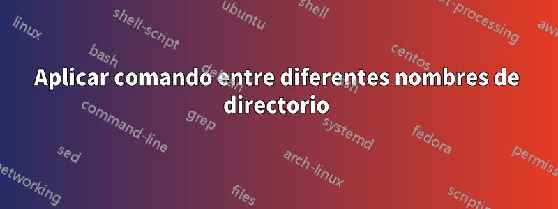 Aplicar comando entre diferentes nombres de directorio