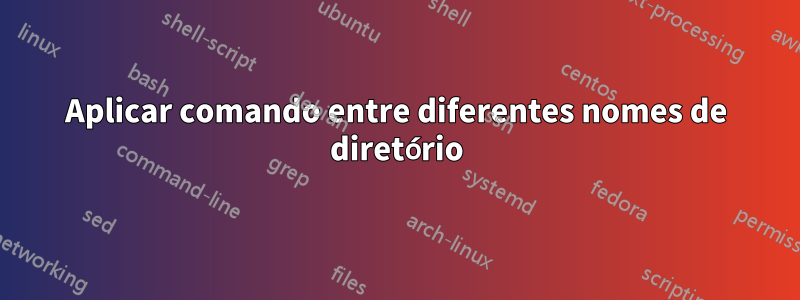 Aplicar comando entre diferentes nomes de diretório