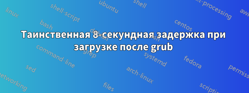 Таинственная 8-секундная задержка при загрузке после grub