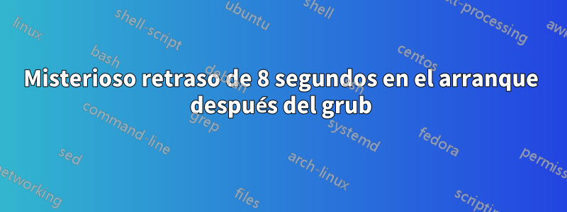 Misterioso retraso de 8 segundos en el arranque después del grub