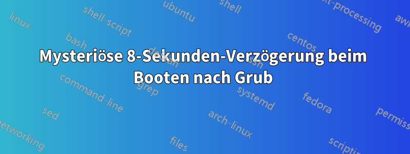 Mysteriöse 8-Sekunden-Verzögerung beim Booten nach Grub