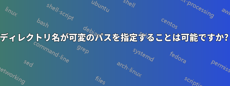 ディレクトリ名が可変のパスを指定することは可能ですか?