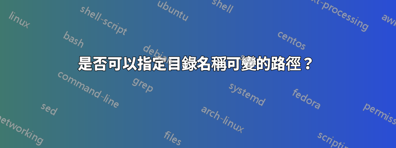 是否可以指定目錄名稱可變的路徑？