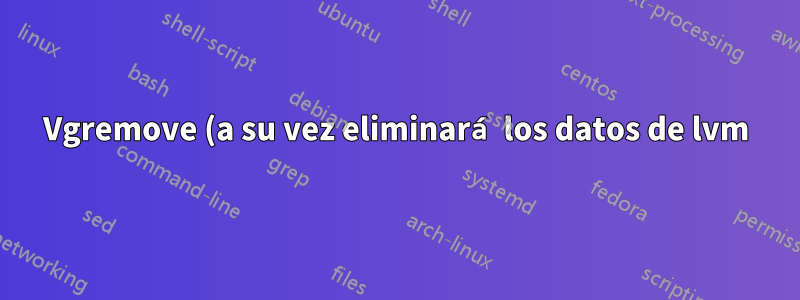 Vgremove (a su vez eliminará los datos de lvm) borrará los datos almacenados en la partición lvm sin formato
