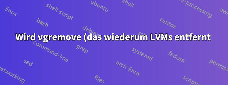 Wird vgremove (das wiederum LVMs entfernt) die in der Raw-LVM-Partition gespeicherten Daten löschen?