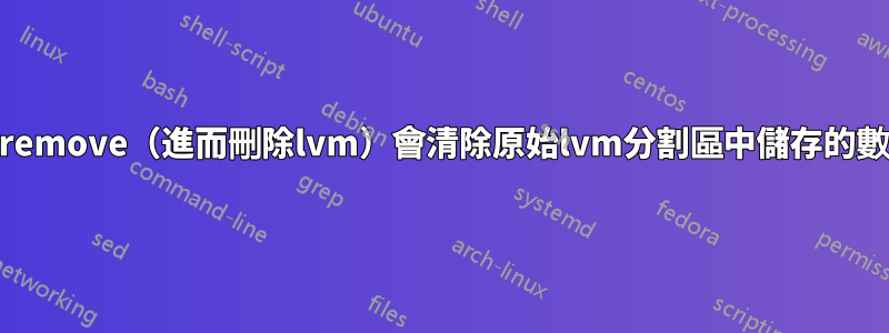vgremove(進而刪除lvm)會清除原始lvm分割區中儲存的數據
