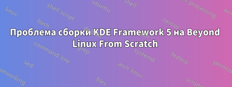 Проблема сборки KDE Framework 5 на Beyond Linux From Scratch