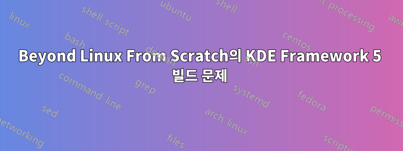 Beyond Linux From Scratch의 KDE Framework 5 빌드 문제