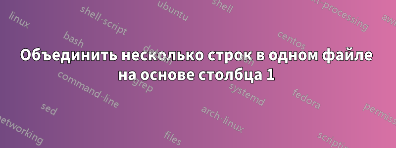 Объединить несколько строк в одном файле на основе столбца 1