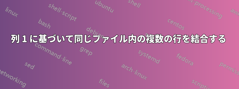 列 1 に基づいて同じファイル内の複数の行を結合する