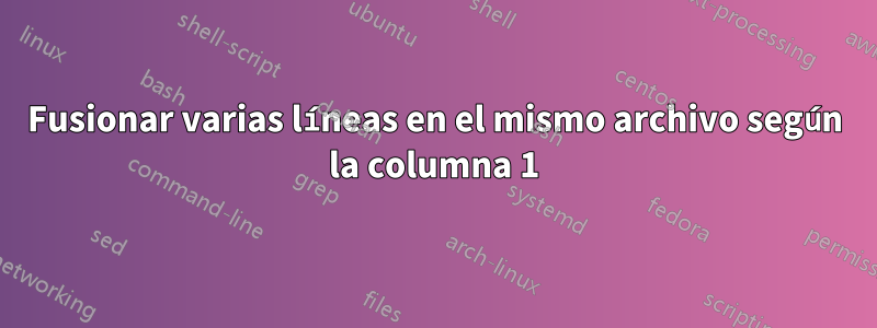 Fusionar varias líneas en el mismo archivo según la columna 1