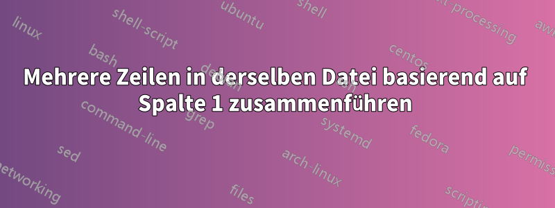 Mehrere Zeilen in derselben Datei basierend auf Spalte 1 zusammenführen