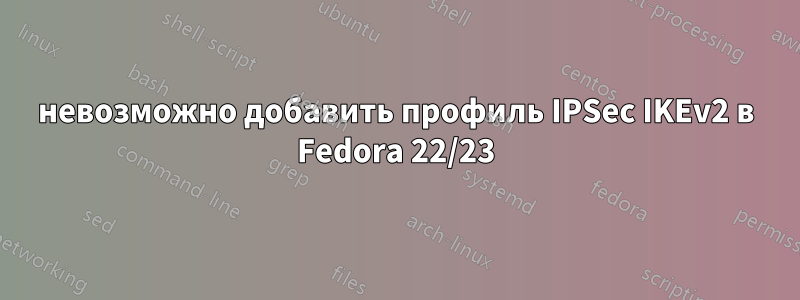 невозможно добавить профиль IPSec IKEv2 в Fedora 22/23