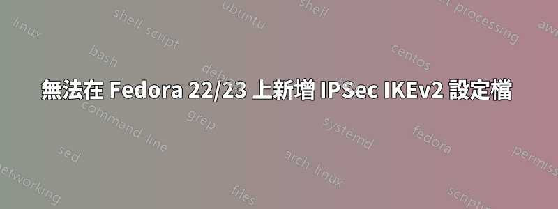無法在 Fedora 22/23 上新增 IPSec IKEv2 設定檔