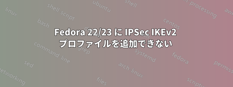 Fedora 22/23 に IPSec IKEv2 プロファイルを追加できない