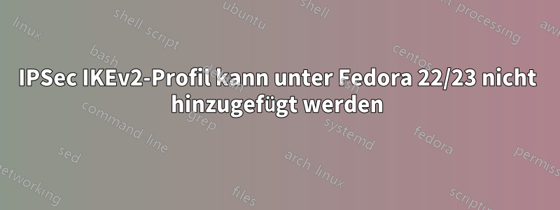 IPSec IKEv2-Profil kann unter Fedora 22/23 nicht hinzugefügt werden