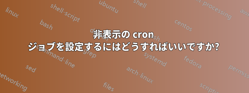 非表示の cron ジョブを設定するにはどうすればいいですか?