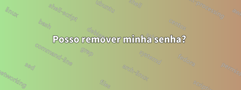 Posso remover minha senha?