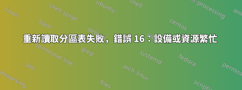 重新讀取分區表失敗，錯誤 16：設備或資源繁忙