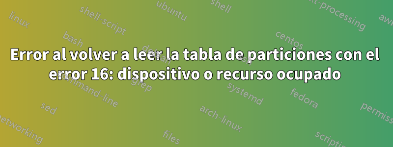 Error al volver a leer la tabla de particiones con el error 16: dispositivo o recurso ocupado