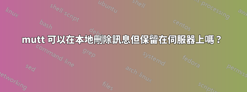 mutt 可以在本地刪除訊息但保留在伺服器上嗎？