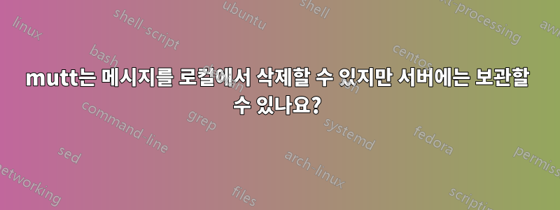 mutt는 메시지를 로컬에서 삭제할 수 있지만 서버에는 보관할 수 있나요?