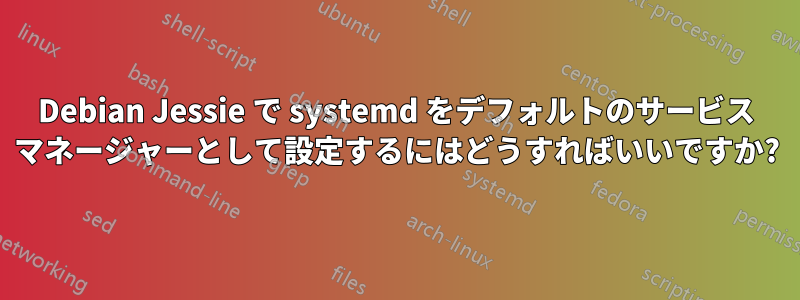 Debian Jessie で systemd をデフォルトのサービス マネージャーとして設定するにはどうすればいいですか?