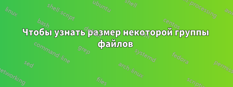 Чтобы узнать размер некоторой группы файлов