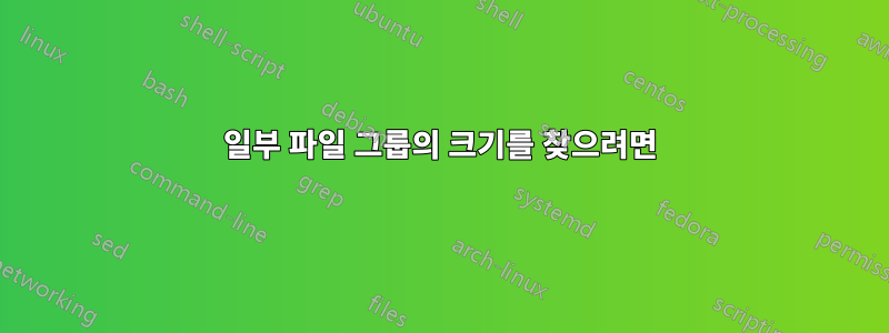일부 파일 그룹의 크기를 찾으려면