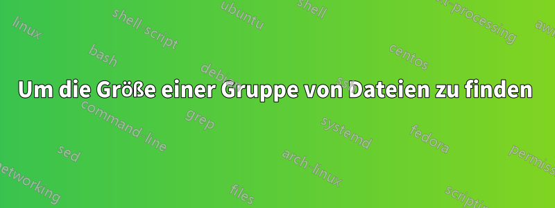 Um die Größe einer Gruppe von Dateien zu finden
