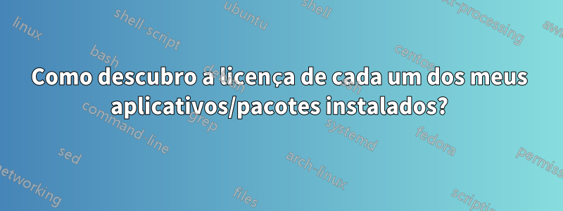 Como descubro a licença de cada um dos meus aplicativos/pacotes instalados?