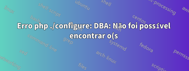 Erro php ./configure: DBA: Não foi possível encontrar o(s) arquivo(s) de cabeçalho necessário(s)