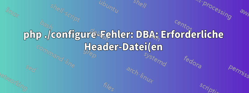 php ./configure-Fehler: DBA: Erforderliche Header-Datei(en) konnten nicht gefunden werden