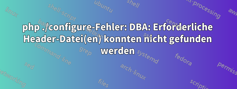 php ./configure-Fehler: DBA: Erforderliche Header-Datei(en) konnten nicht gefunden werden