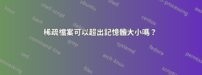 稀疏檔案可以超出記憶體大小嗎？