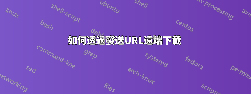 如何透過發送URL遠端下載