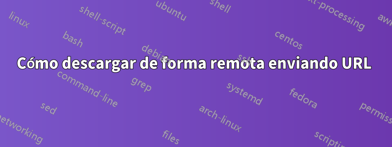Cómo descargar de forma remota enviando URL